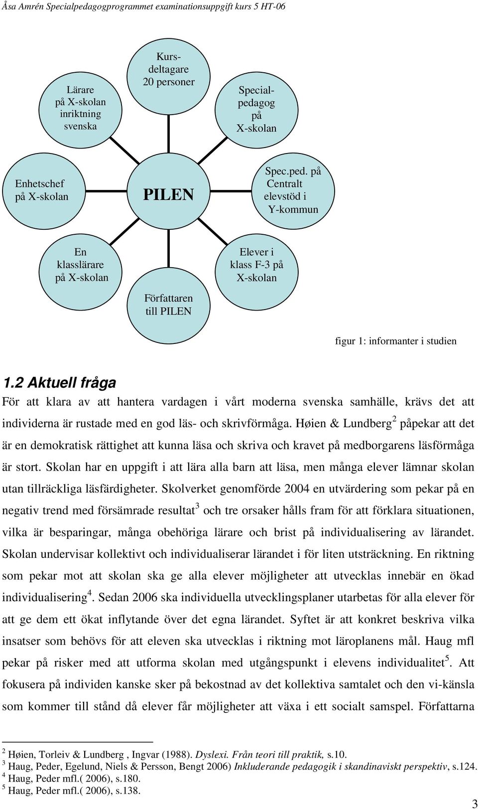 på Centralt elevstöd i Y-kommun En klasslärare på X-skolan Författaren till PILEN Elever i klass F-3 på X-skolan figur 1: informanter i studien 1.