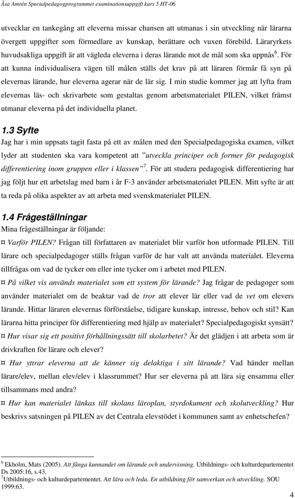 För att kunna individualisera vägen till målen ställs det krav på att läraren förmår få syn på elevernas lärande, hur eleverna agerar när de lär sig.