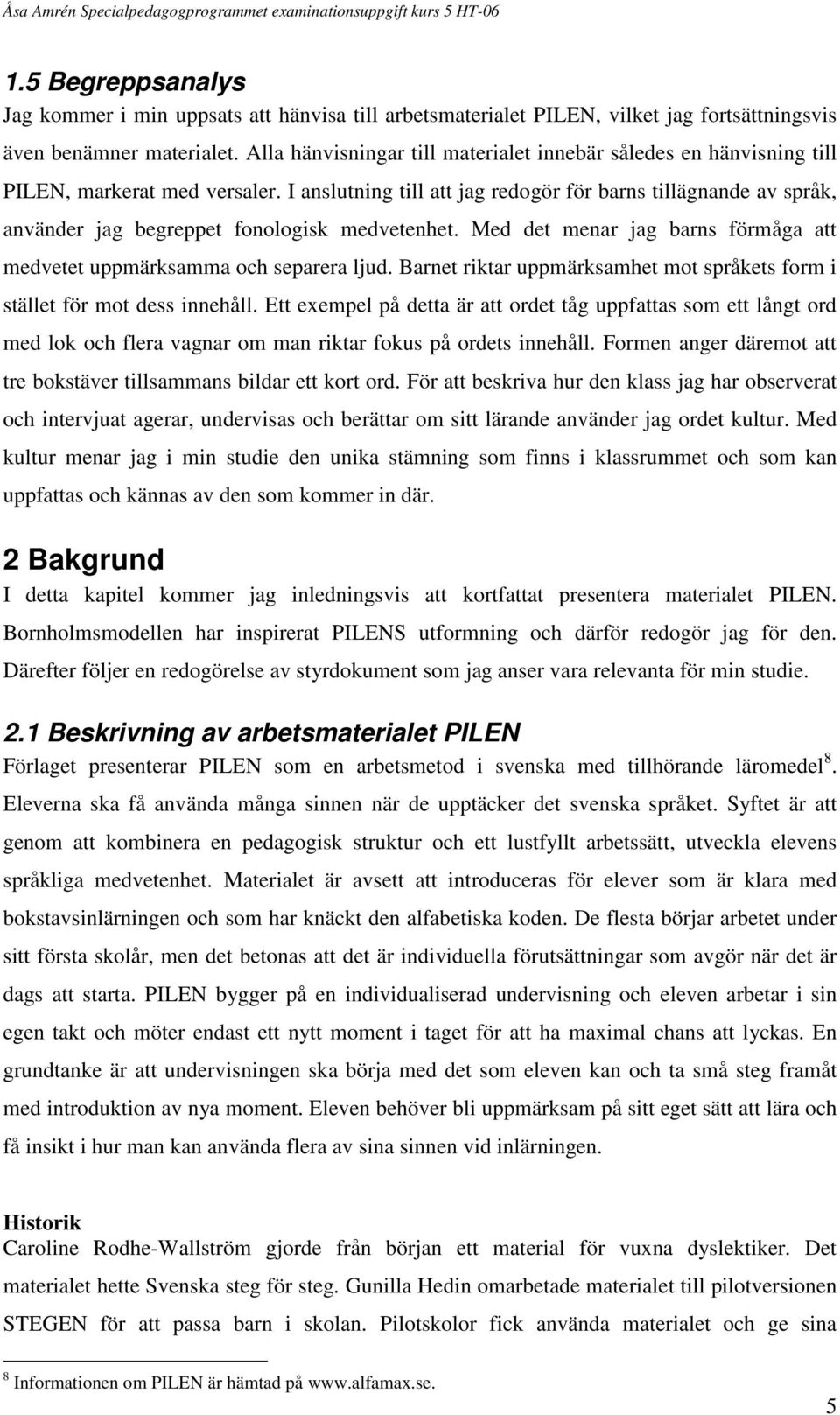 I anslutning till att jag redogör för barns tillägnande av språk, använder jag begreppet fonologisk medvetenhet. Med det menar jag barns förmåga att medvetet uppmärksamma och separera ljud.