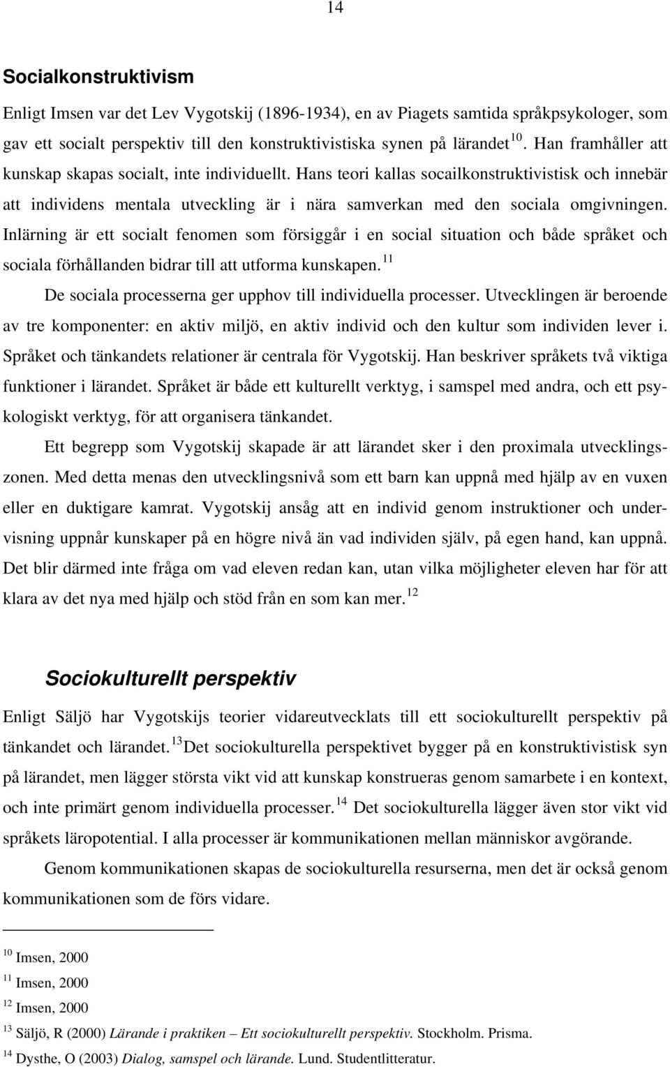 Inlärning är ett socialt fenomen som försiggår i en social situation och både språket och sociala förhållanden bidrar till att utforma kunskapen.