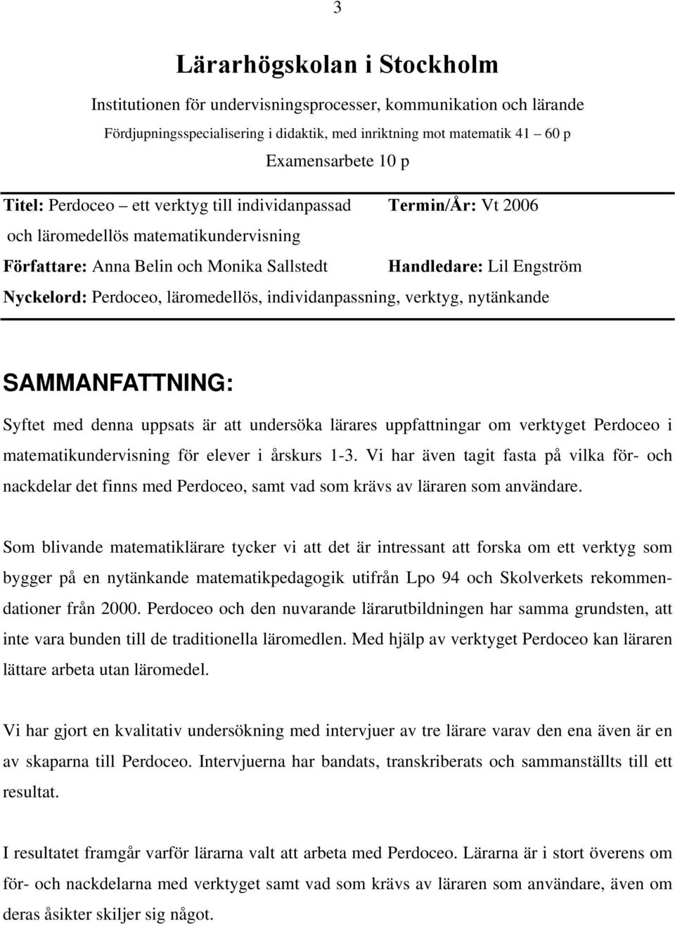 läromedellös, individanpassning, verktyg, nytänkande SAMMANFATTNING: Syftet med denna uppsats är att undersöka lärares uppfattningar om verktyget Perdoceo i matematikundervisning för elever i årskurs