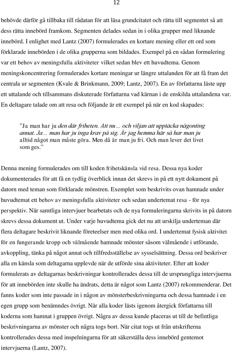 Exempel på en sådan formulering var ett behov av meningsfulla aktiviteter vilket sedan blev ett huvudtema.