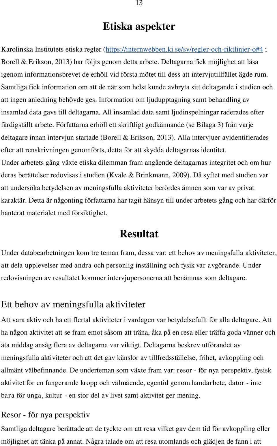 Samtliga fick information om att de när som helst kunde avbryta sitt deltagande i studien och att ingen anledning behövde ges.