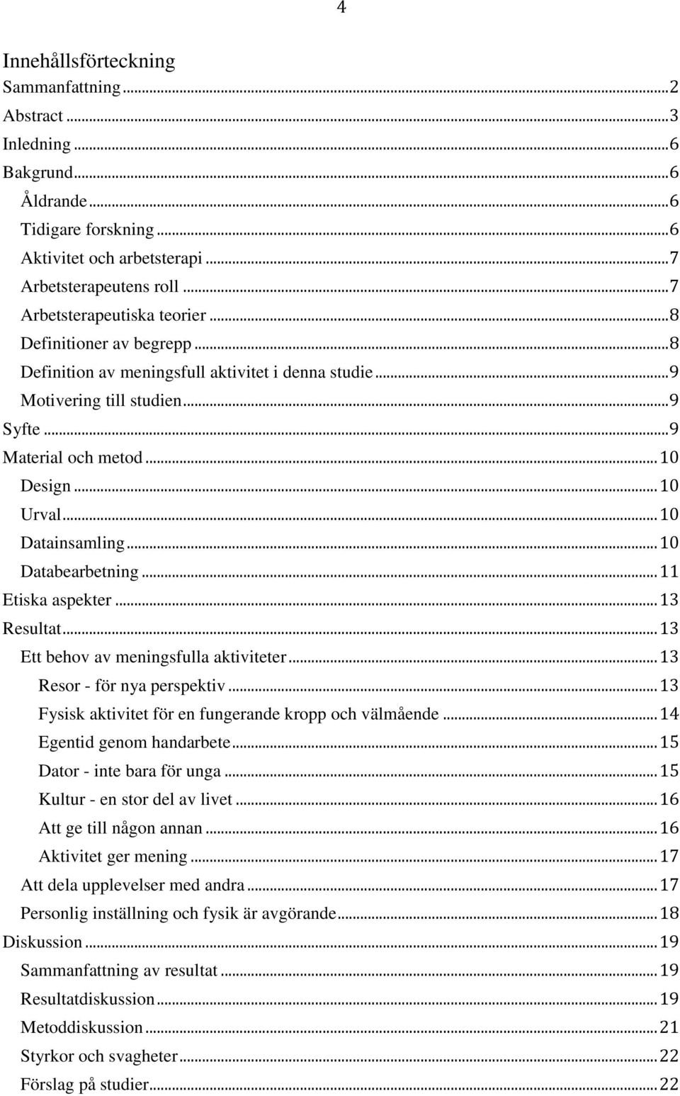 .. 10 Urval... 10 Datainsamling... 10 Databearbetning... 11 Etiska aspekter... 13 Resultat... 13 Ett behov av meningsfulla aktiviteter... 13 Resor - för nya perspektiv.