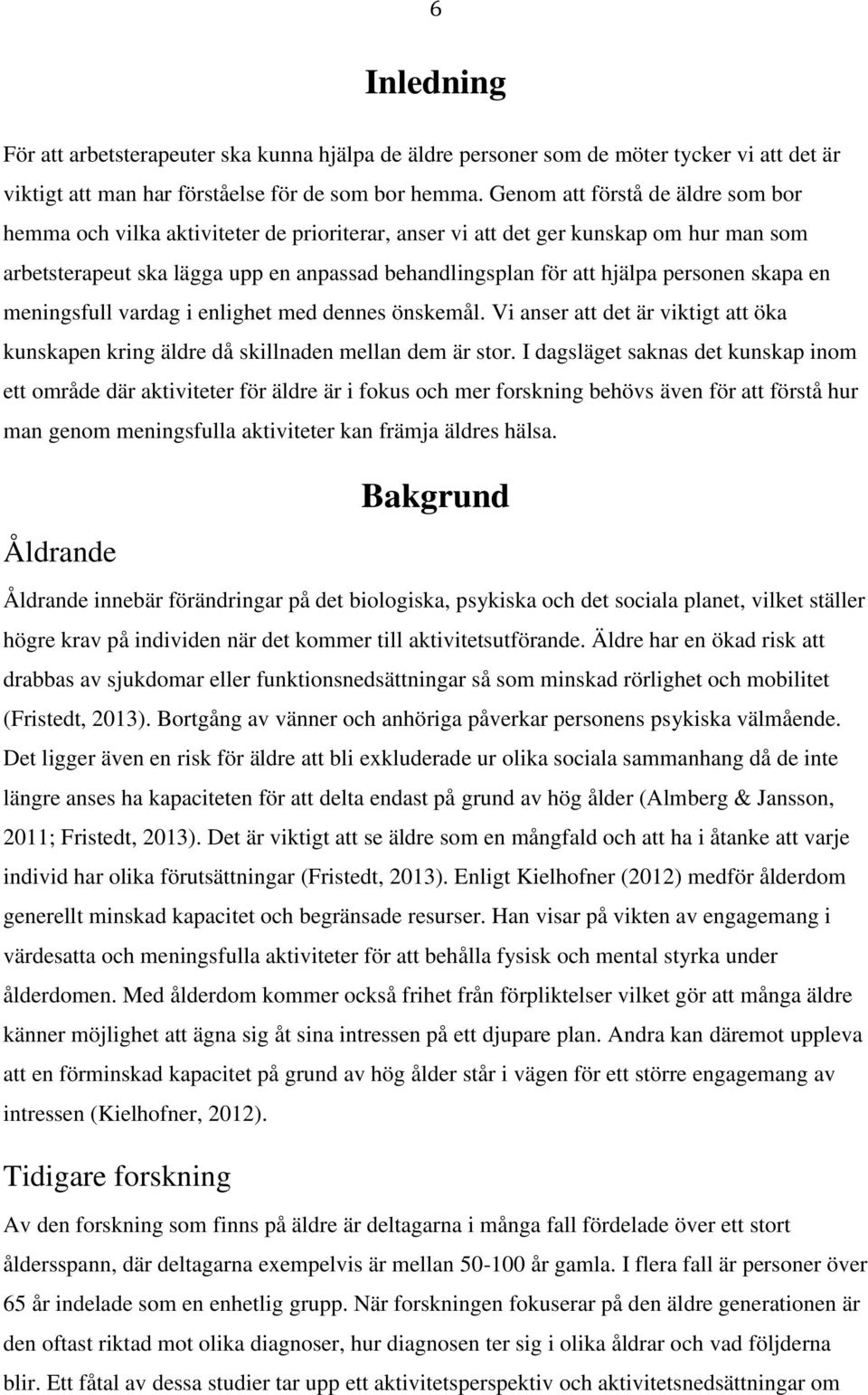 personen skapa en meningsfull vardag i enlighet med dennes önskemål. Vi anser att det är viktigt att öka kunskapen kring äldre då skillnaden mellan dem är stor.