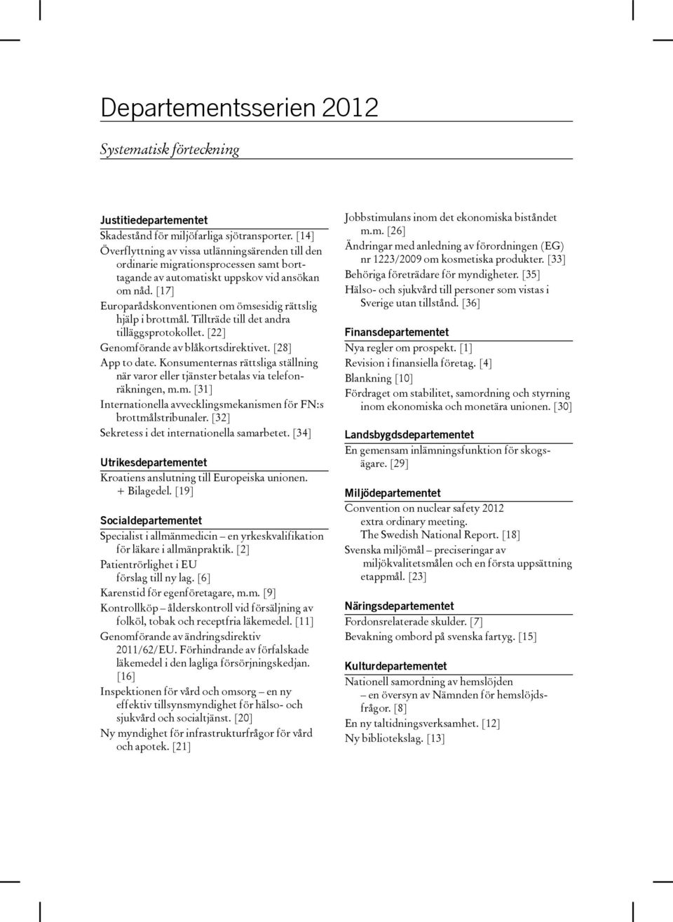 [17] Europarådskonventionen om ömsesidig rättslig hjälp i brottmål. Tillträde till det andra tilläggsprotokollet. [22] Genomförande av blåkortsdirektivet. [28] App to date.