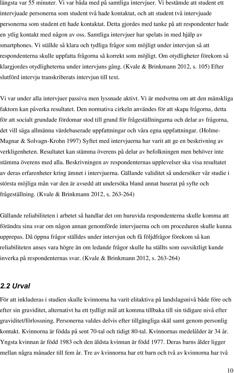 Detta gjordes med tanke på att respondenter hade en ytlig kontakt med någon av oss. Samtliga intervjuer har spelats in med hjälp av smartphones.