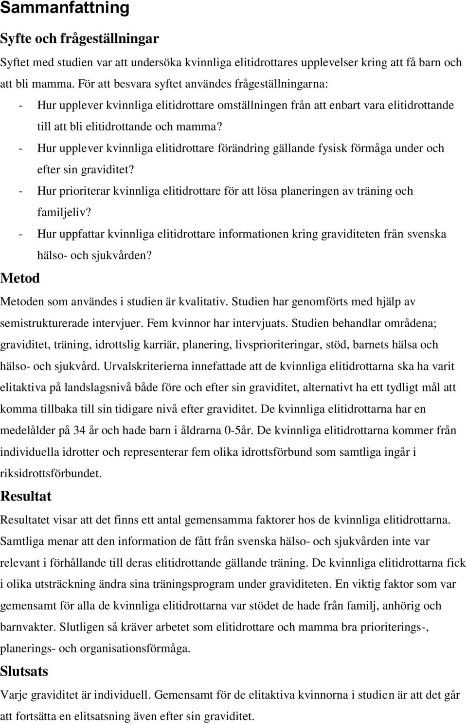 - Hur upplever kvinnliga elitidrottare förändring gällande fysisk förmåga under och efter sin graviditet? - Hur prioriterar kvinnliga elitidrottare för att lösa planeringen av träning och familjeliv?