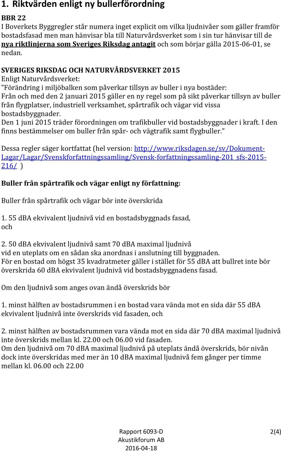 SVERIGES RIKSDAG OCH NATURVÅRDSVERKET 2015 Enligt Naturvårdsverket: Förändring i miljöbalken som påverkar tillsyn av buller i nya bostäder: Från och med den 2 januari 2015 gäller en ny regel som på