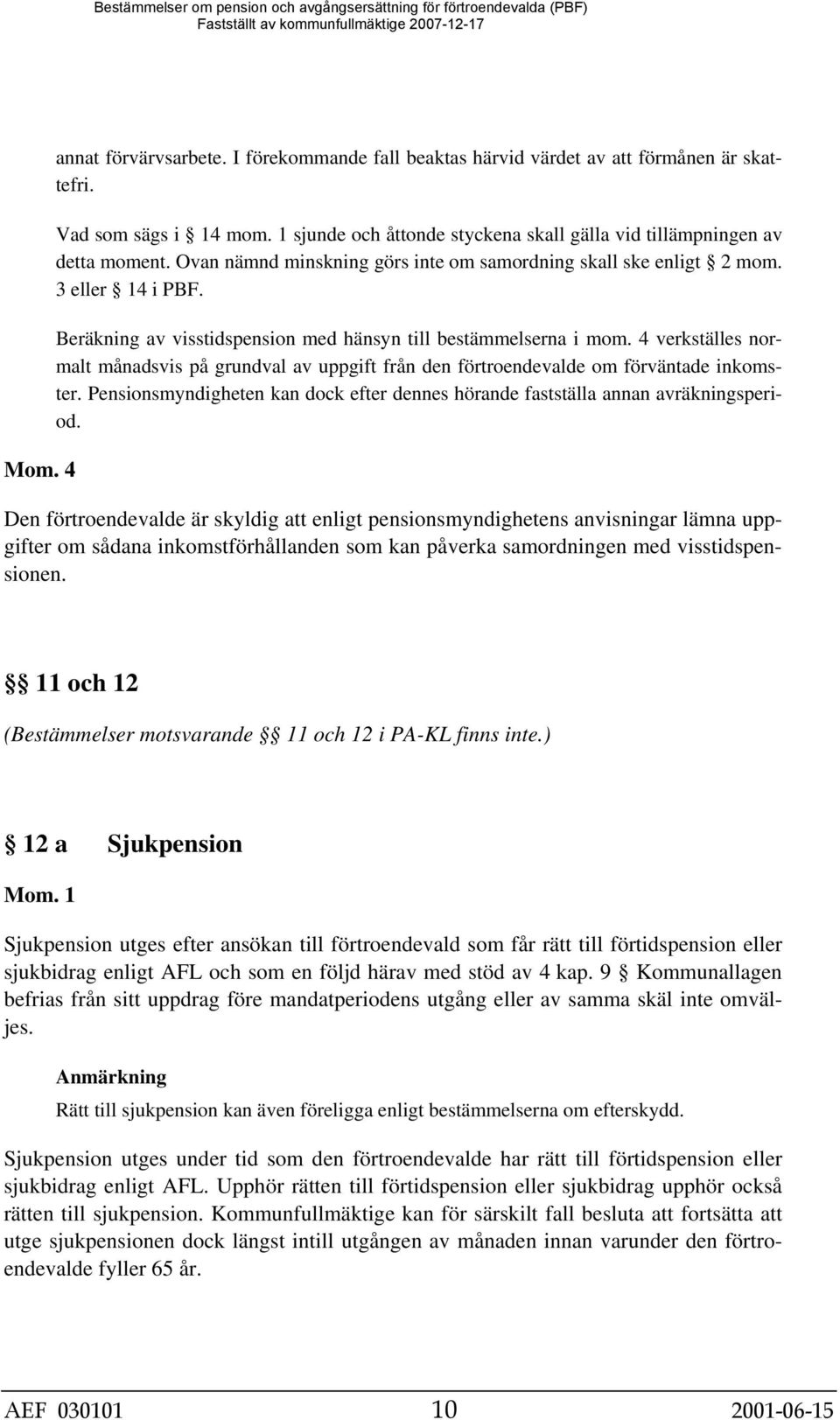 4 verkställes normalt månadsvis på grundval av uppgift från den förtroendevalde om förväntade inkomster. Pensionsmyndigheten kan dock efter dennes hörande fastställa annan avräkningsperiod.