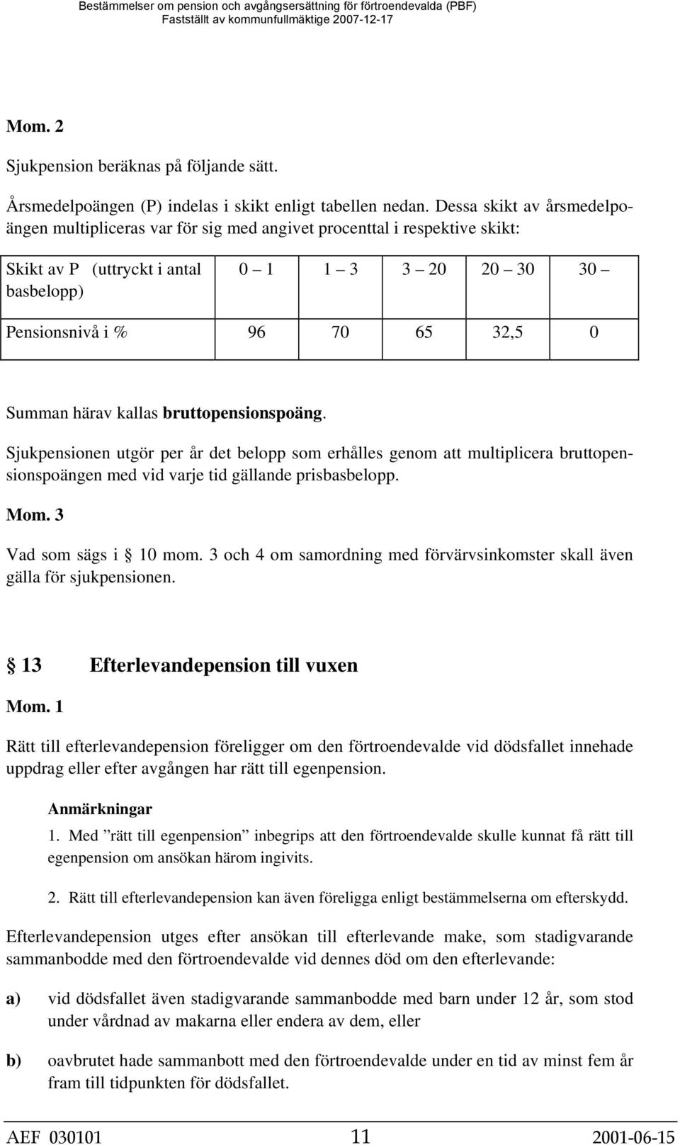Summan härav kallas bruttopensionspoäng. Sjukpensionen utgör per år det belopp som erhålles genom att multiplicera bruttopensionspoängen med vid varje tid gällande prisbasbelopp. Mom.