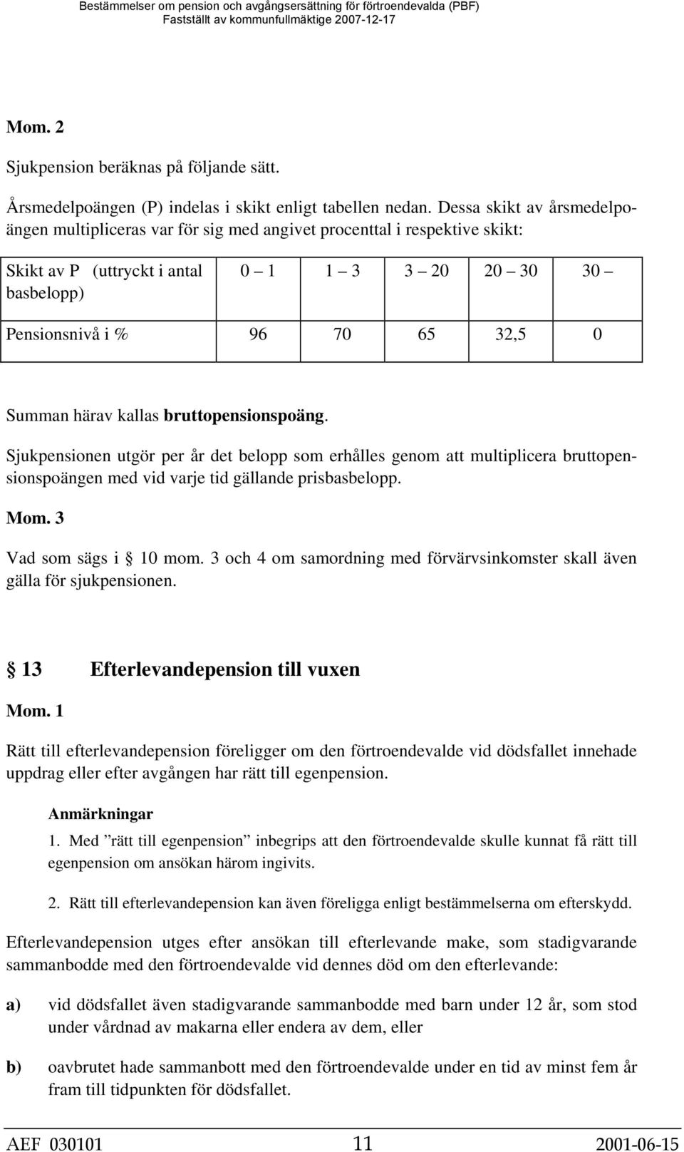 Summan härav kallas bruttopensionspoäng. Sjukpensionen utgör per år det belopp som erhålles genom att multiplicera bruttopensionspoängen med vid varje tid gällande prisbasbelopp. Mom.