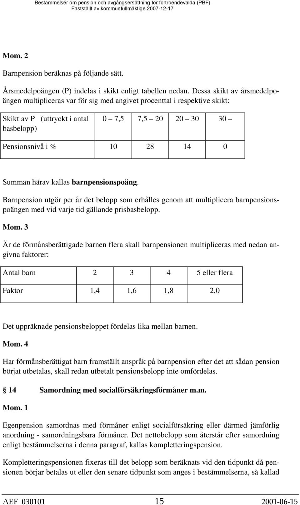 härav kallas barnpensionspoäng. Barnpension utgör per år det belopp som erhålles genom att multiplicera barnpensionspoängen med vid varje tid gällande prisbasbelopp. Mom.