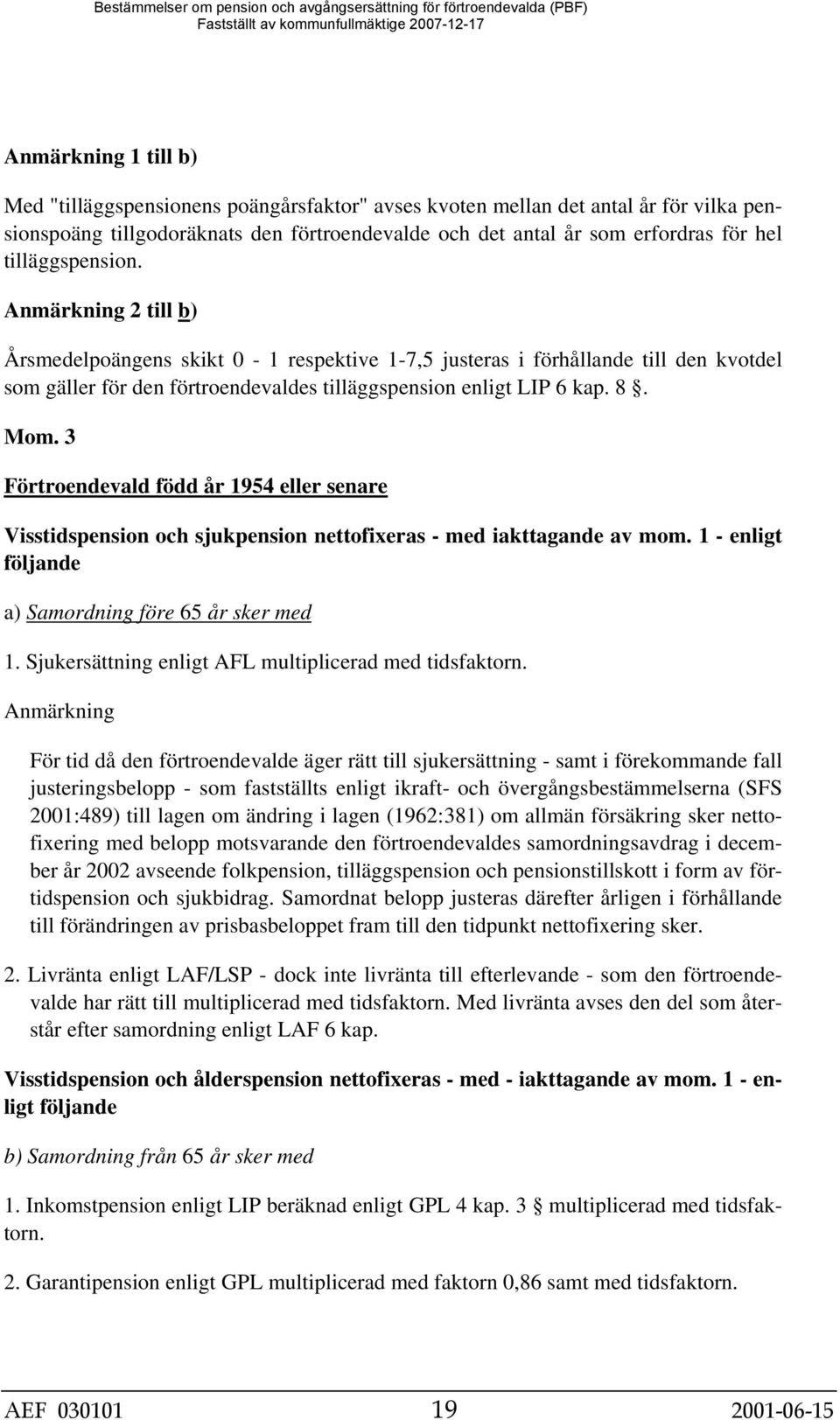 3 Förtroendevald född år 1954 eller senare Visstidspension och sjukpension nettofixeras - med iakttagande av mom. 1 - enligt följande a) Samordning före 65 år sker med 1.