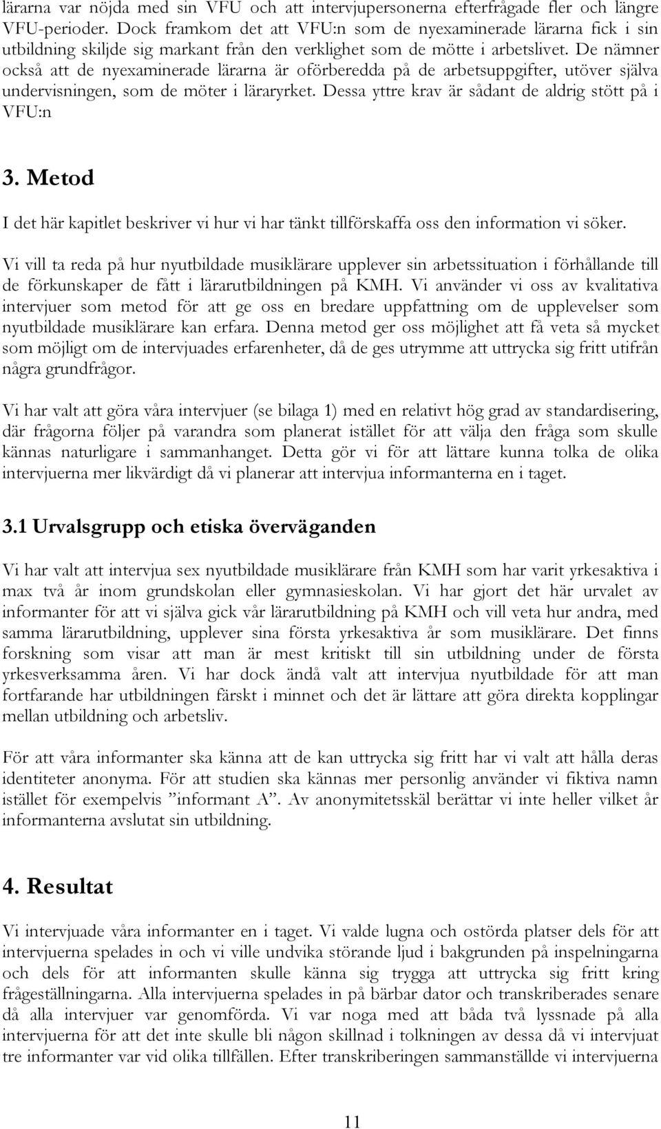 De nämner också att de nyexaminerade lärarna är oförberedda på de arbetsuppgifter, utöver själva undervisningen, som de möter i läraryrket. Dessa yttre krav är sådant de aldrig stött på i VFU:n 3.