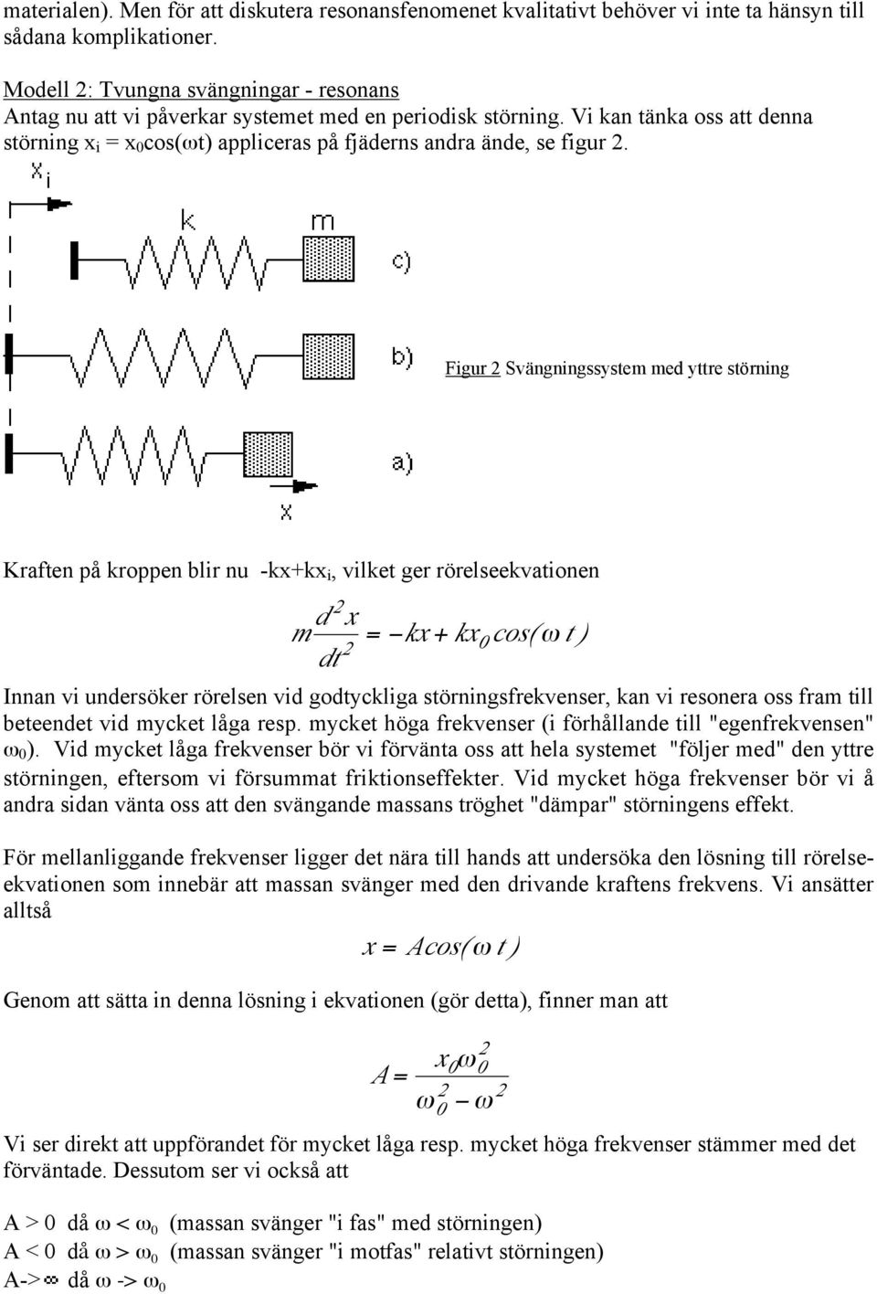 Figur Svängningssystem med yttre störning Kraften på kroppen blir nu -kx+kx i, vilket ger rörelseekvationen m d x = kx + kx t 0 cos( ω ) dt Innan vi undersöker rörelsen vid godtyckliga