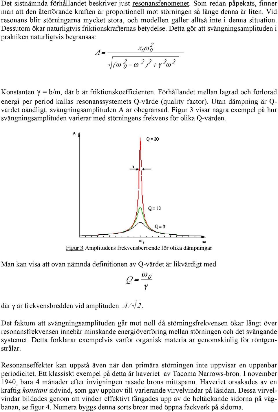 Detta gör att svängningsamplituden i praktiken naturligtvis begränsas: x A = 0ω0 ( ω 0 ω ) + γ ω Konstanten γ = b/m, där b är friktionskoefficienten.