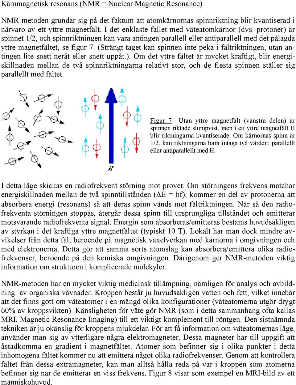 (Strängt taget kan spinnen inte peka i fältriktningen, utan antingen lite snett neråt eller snett uppåt.).