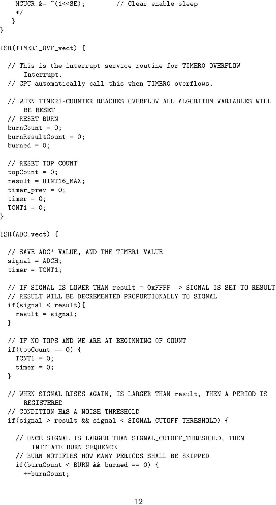 timer_prev = 0; timer = 0; TCNT1 = 0; ISR(ADC_vect) { // SAVE ADC VALUE, AND THE TIMER1 VALUE signal = ADCH; timer = TCNT1; // IF SIGNAL IS LOWER THAN result = 0xFFFF -> SIGNAL IS SET TO RESULT //