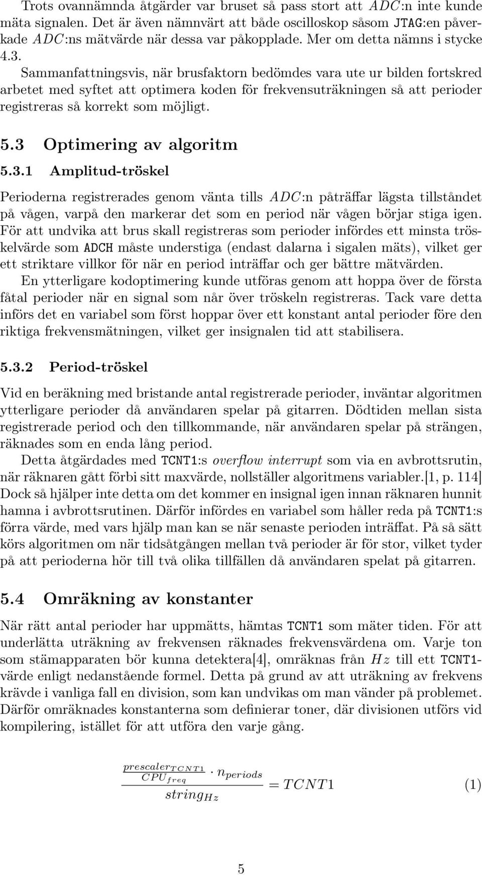 Sammanfattningsvis, när brusfaktorn bedömdes vara ute ur bilden fortskred arbetet med syftet att optimera koden för frekvensuträkningen så att perioder registreras så korrekt som möjligt. 5.