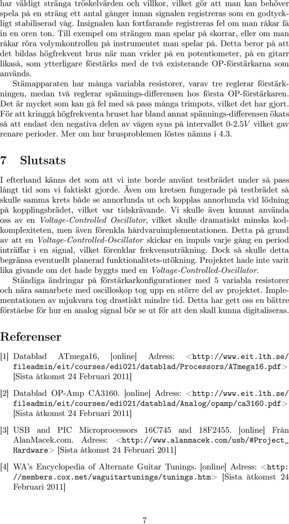 Detta beror på att det bildas högfrekvent brus när man vrider på en potentiometer, på en gitarr likaså, som ytterligare förstärks med de två existerande OP-förstärkarna som används.