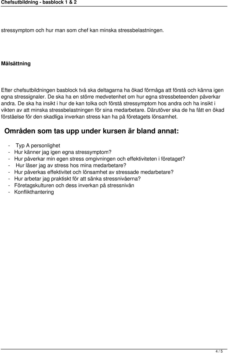 De ska ha insikt i hur de kan tolka och förstå stressymptom hos andra och ha insikt i vikten av att minska stressbelastningen för sina medarbetare.