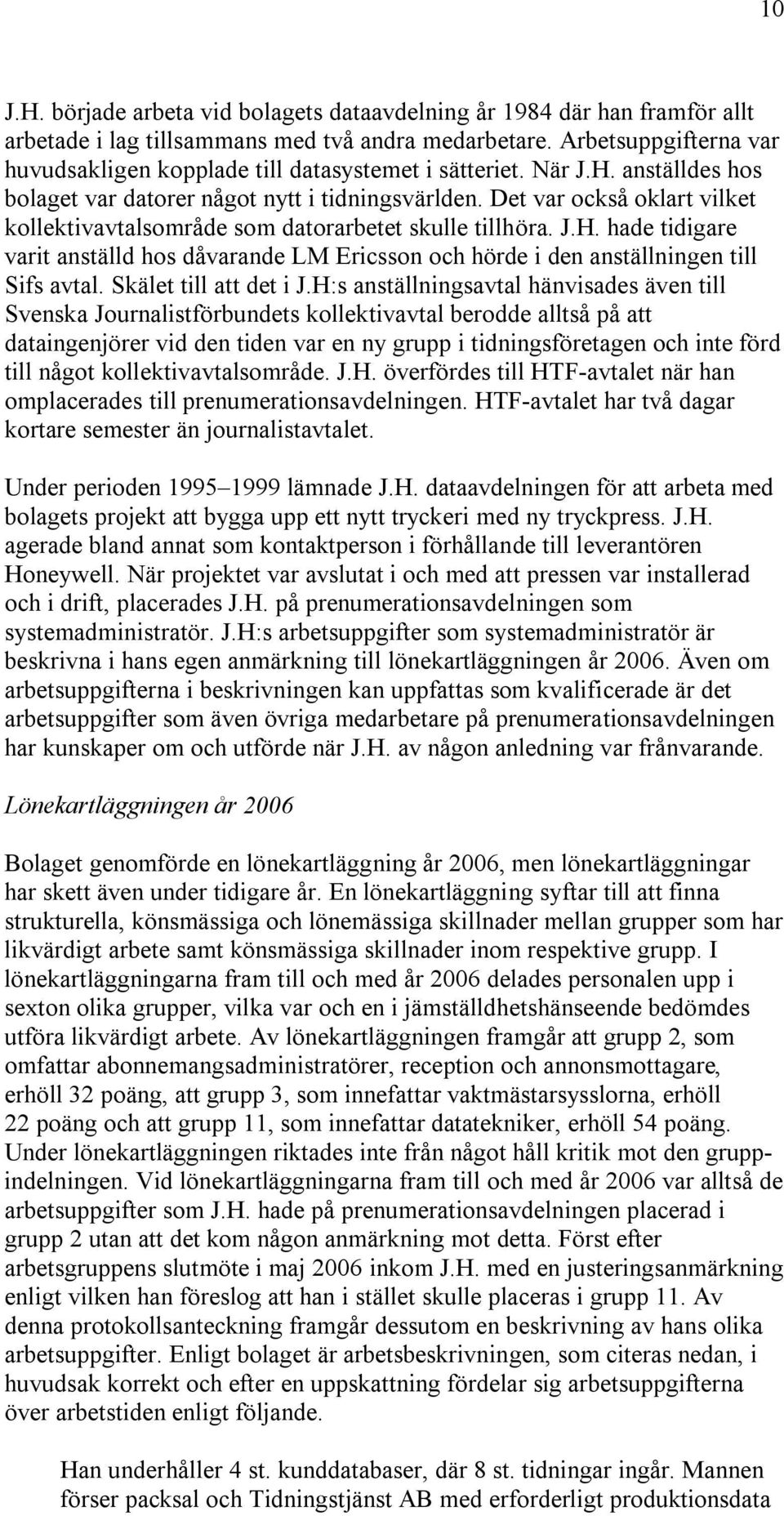 Det var också oklart vilket kollektivavtalsområde som datorarbetet skulle tillhöra. J.H. hade tidigare varit anställd hos dåvarande LM Ericsson och hörde i den anställningen till Sifs avtal.