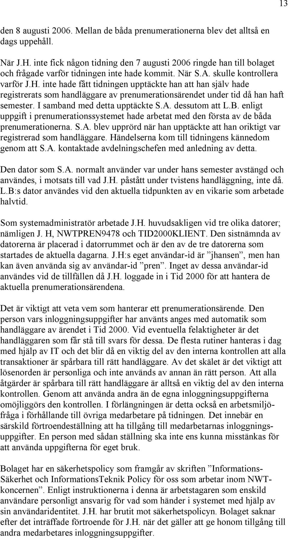 inte hade fått tidningen upptäckte han att han själv hade registrerats som handläggare av prenumerationsärendet under tid då han haft semester. I samband med detta upptäckte S.A. dessutom att L.B.