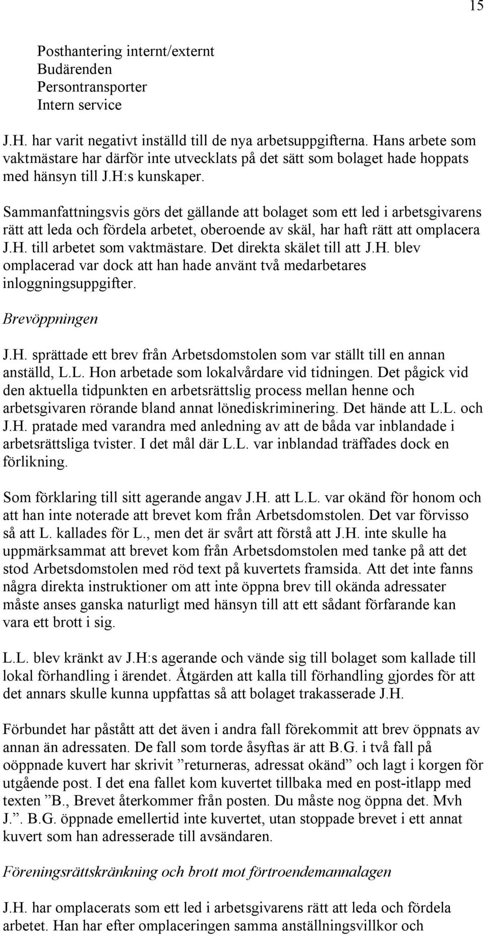 Sammanfattningsvis görs det gällande att bolaget som ett led i arbetsgivarens rätt att leda och fördela arbetet, oberoende av skäl, har haft rätt att omplacera J.H. till arbetet som vaktmästare.