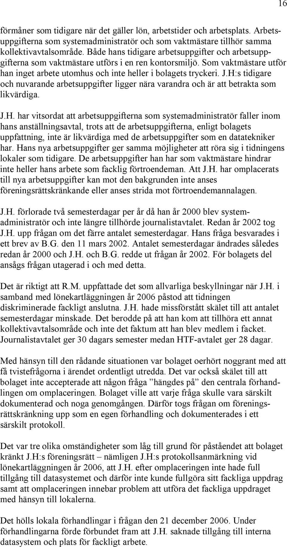 H:s tidigare och nuvarande arbetsuppgifter ligger nära varandra och är att betrakta som likvärdiga. J.H. har vitsordat att arbetsuppgifterna som systemadministratör faller inom hans