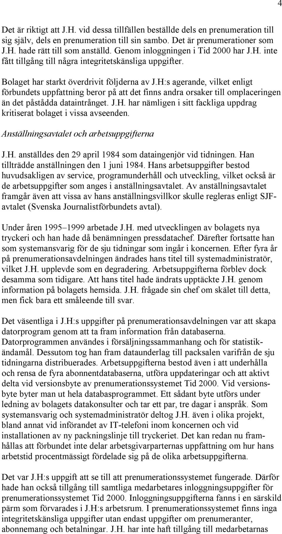 H:s agerande, vilket enligt förbundets uppfattning beror på att det finns andra orsaker till omplaceringen än det påstådda dataintrånget. J.H. har nämligen i sitt fackliga uppdrag kritiserat bolaget i vissa avseenden.