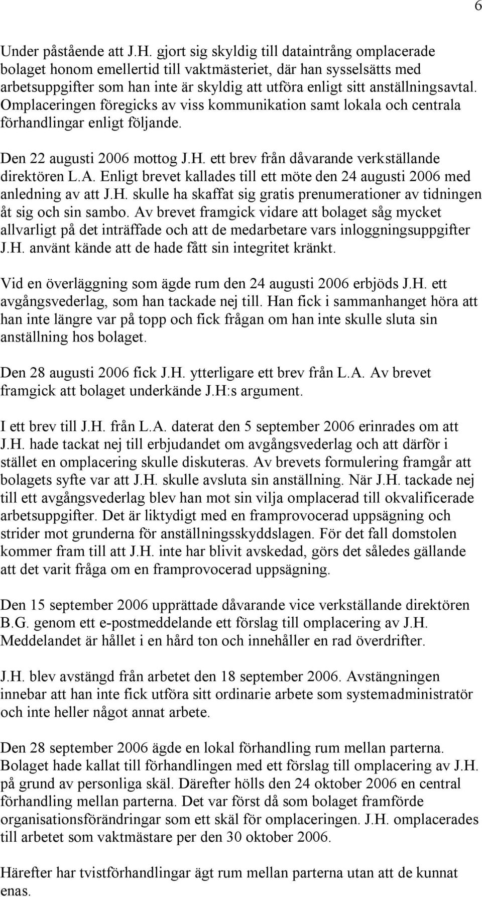 Omplaceringen föregicks av viss kommunikation samt lokala och centrala förhandlingar enligt följande. Den 22 augusti 2006 mottog J.H. ett brev från dåvarande verkställande direktören L.A.