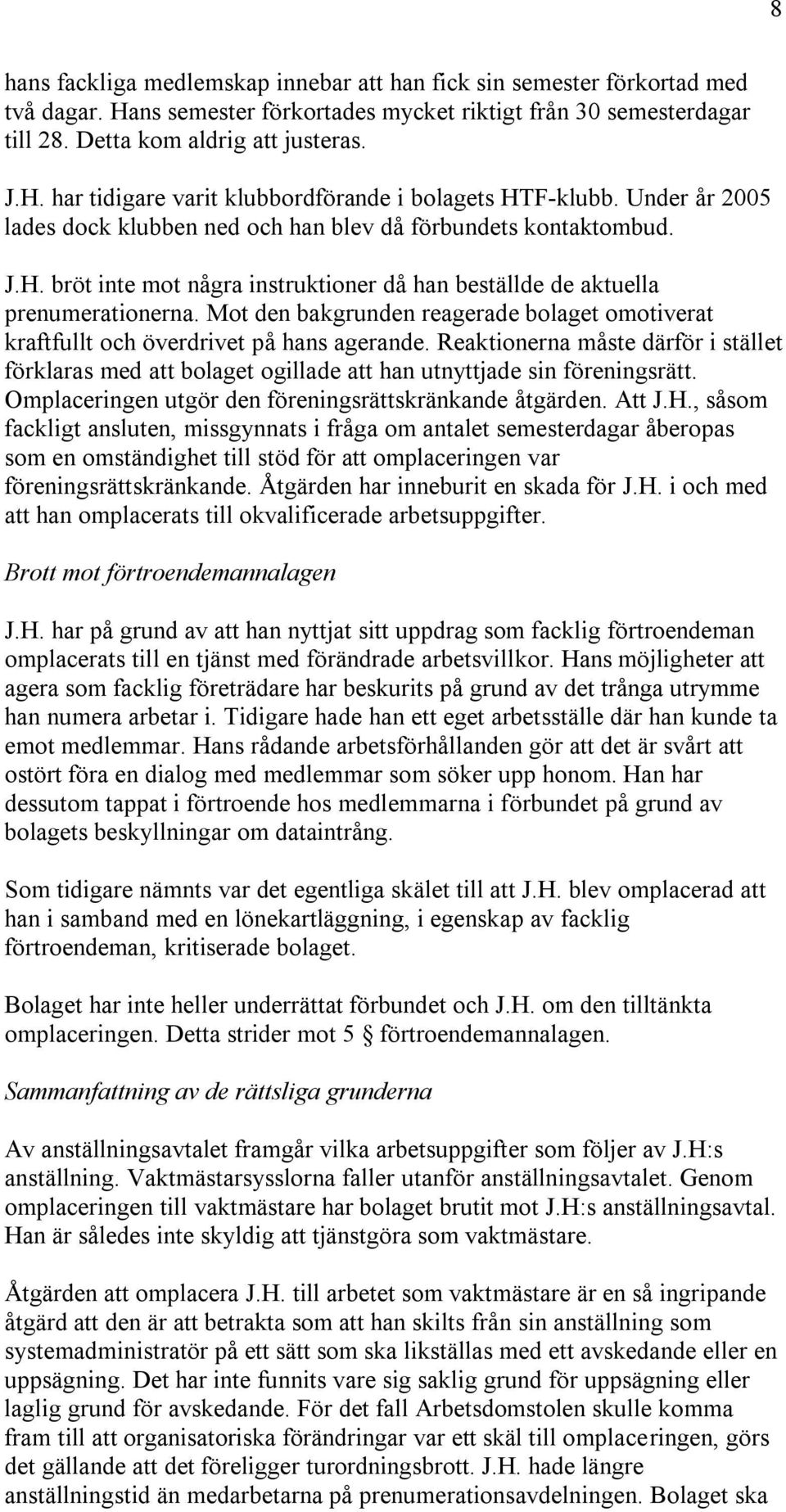 Mot den bakgrunden reagerade bolaget omotiverat kraftfullt och överdrivet på hans agerande. Reaktionerna måste därför i stället förklaras med att bolaget ogillade att han utnyttjade sin föreningsrätt.