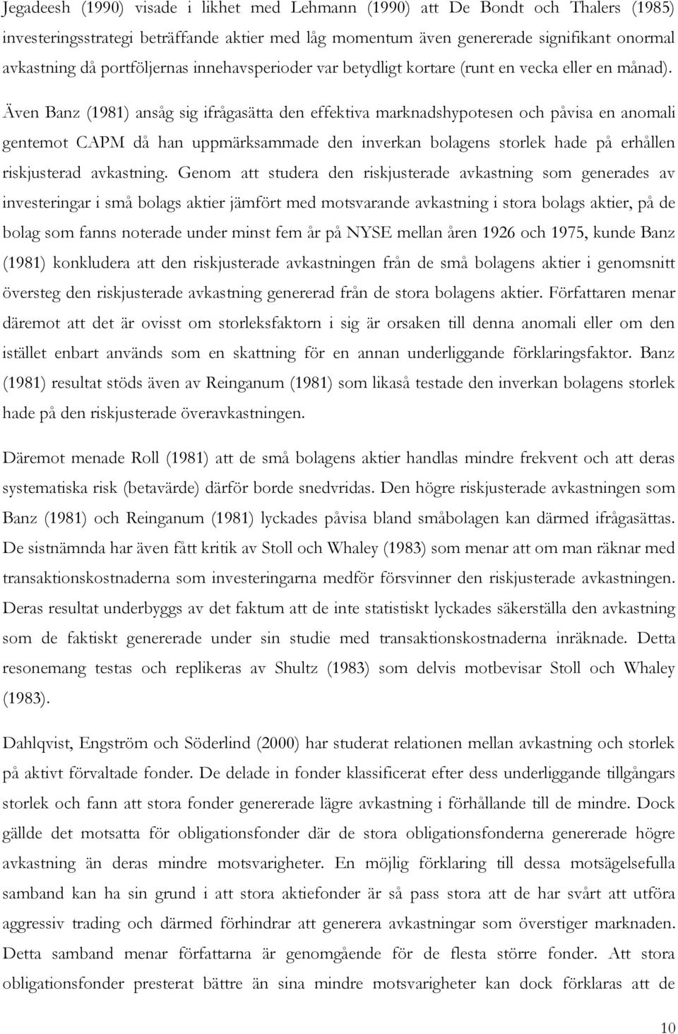 Även Banz (1981) ansåg sig ifrågasätta den effektiva marknadshypotesen och påvisa en anomali gentemot CAPM då han uppmärksammade den inverkan bolagens storlek hade på erhållen riskjusterad avkastning.