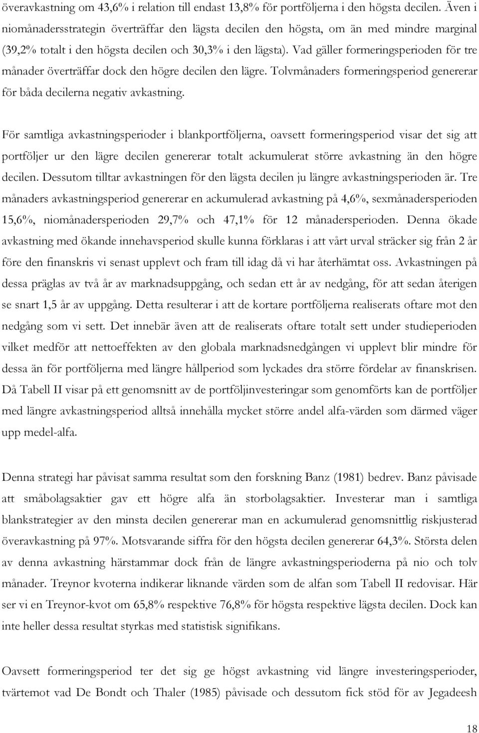 Vad gäller formeringsperioden för tre månader överträffar dock den högre decilen den lägre. Tolvmånaders formeringsperiod genererar för båda decilerna negativ avkastning.