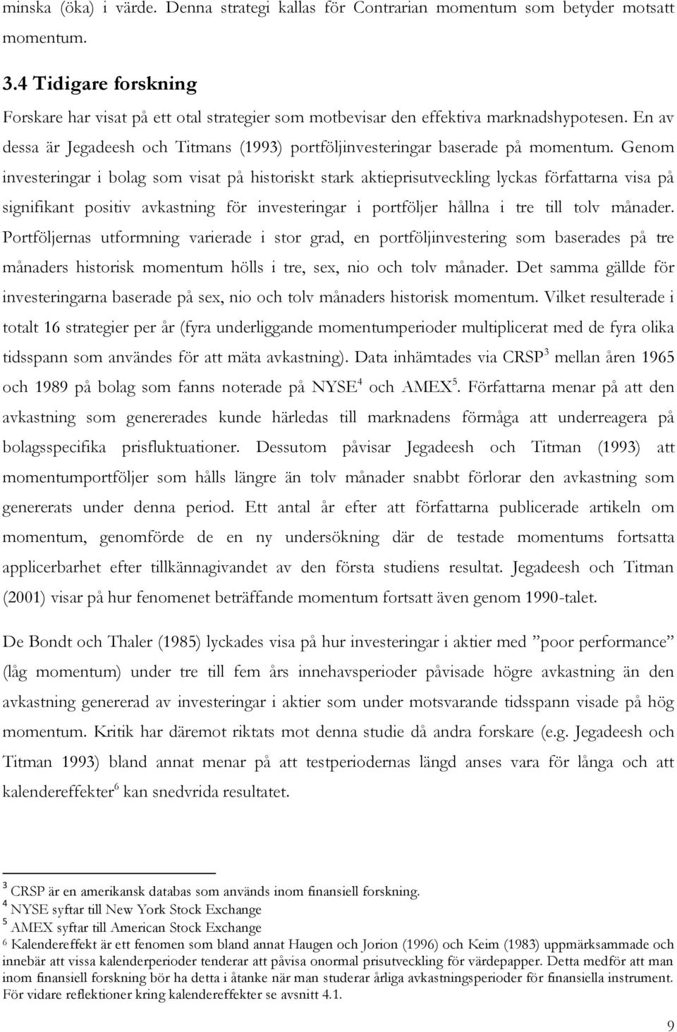 Genom investeringar i bolag som visat på historiskt stark aktieprisutveckling lyckas författarna visa på signifikant positiv avkastning för investeringar i portföljer hållna i tre till tolv månader.