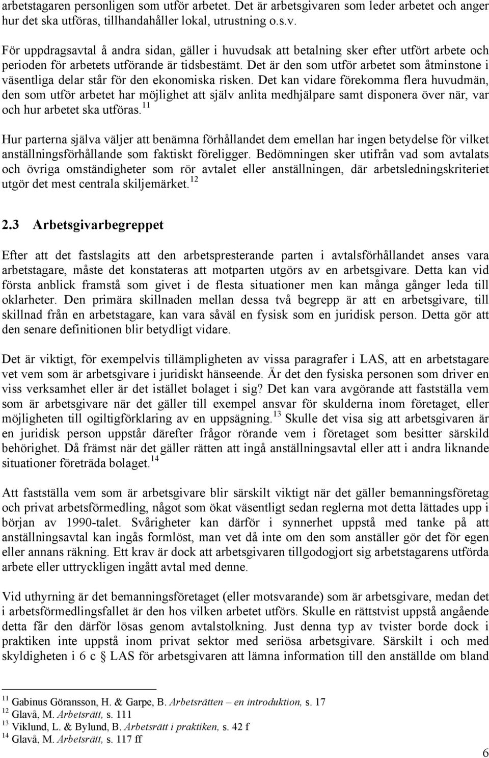 För uppdragsavtal å andra sidan, gäller i huvudsak att betalning sker efter utfört arbete och perioden för arbetets utförande är tidsbestämt.