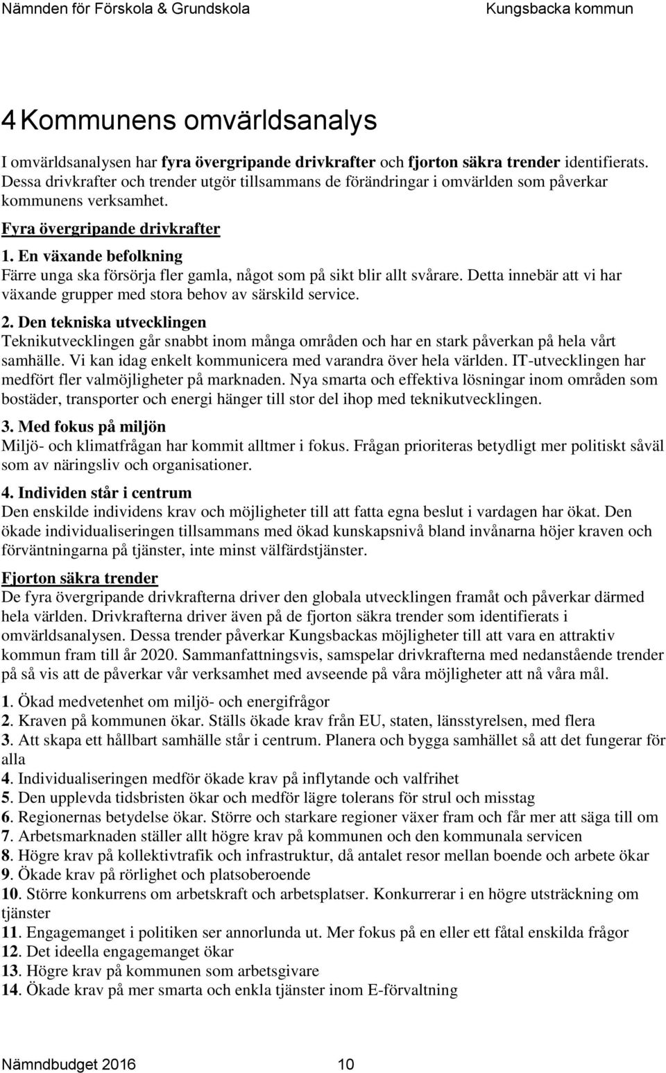 En växande befolkning Färre unga ska försörja fler gamla, något som på sikt blir allt svårare. Detta innebär att vi har växande grupper med stora behov av särskild service. 2.