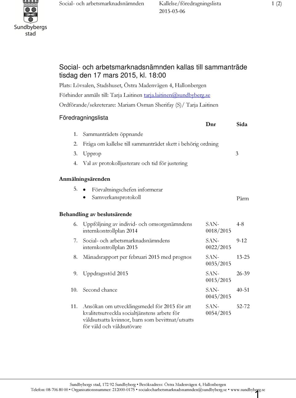 se Ordförande/sekreterare: Mariam Osman Sherifay (S)/ Tarja Laitinen Föredragningslista Dnr Sida 1. Sammanträdets öppnande 2. Fråga om kallelse till sammanträdet skett i behörig ordning 3. Upprop 3 4.