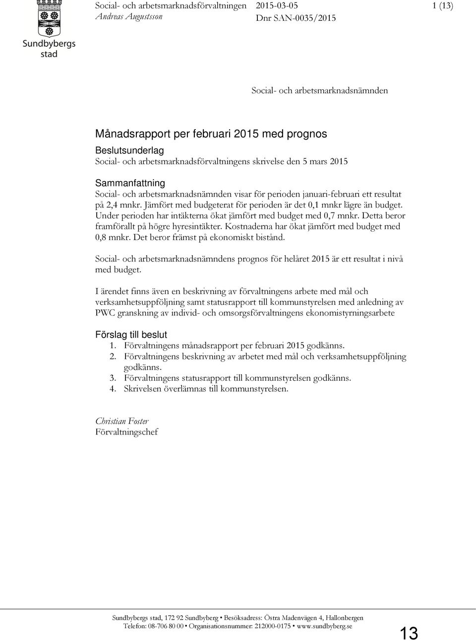 Jämfört med budgeterat för perioden är det 0,1 mnkr lägre än budget. Under perioden har intäkterna ökat jämfört med budget med 0,7 mnkr. Detta beror framförallt på högre hyresintäkter.