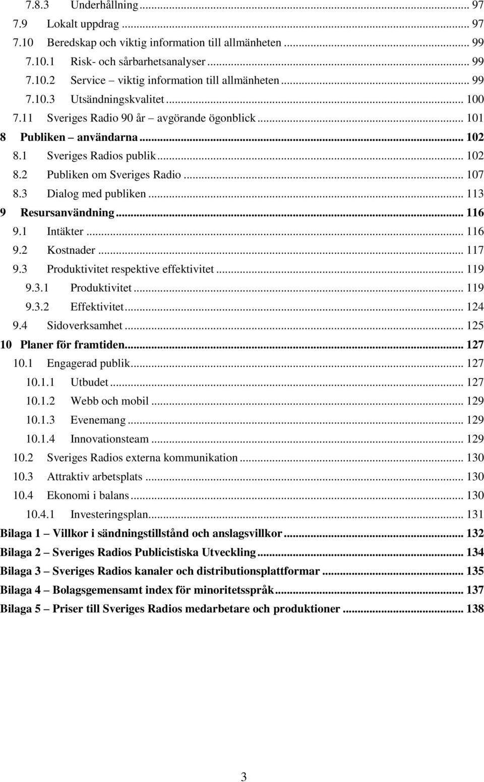 3 Dialog med publiken... 113 9 Resursanvändning... 116 9.1 Intäkter... 116 9.2 Kostnader... 117 9.3 Produktivitet respektive effektivitet... 119 9.3.1 Produktivitet... 119 9.3.2 Effektivitet... 124 9.