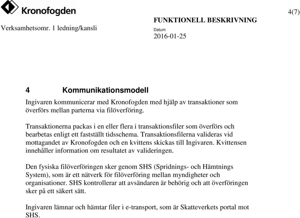 Transaktionsfilerna valideras vid mottagandet av Kronofogden och en kvittens skickas till Ingivaren. Kvittensen innehåller information om resultatet av valideringen.