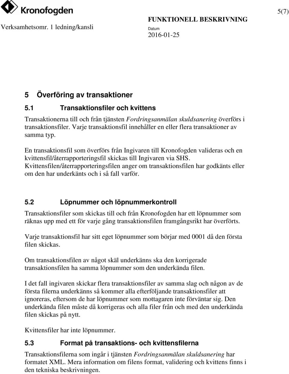 En transaktionsfil som överförs från Ingivaren till Kronofogden valideras och en kvittensfil/återrapporteringsfil skickas till Ingivaren via SHS.