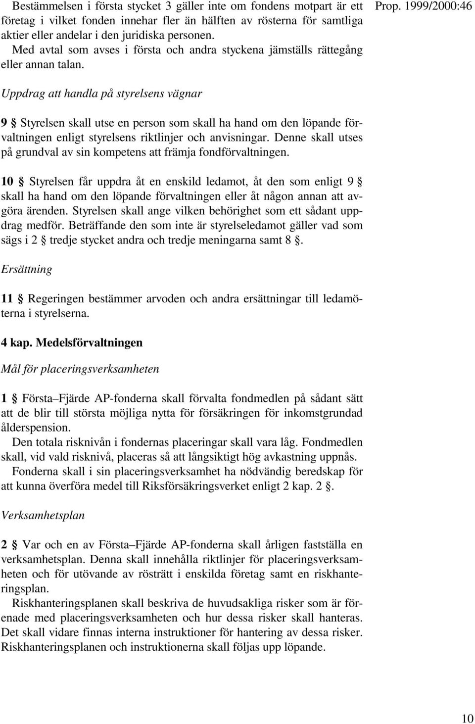 Uppdrag att handla på styrelsens vägnar 9 Styrelsen skall utse en person som skall ha hand om den löpande förvaltningen enligt styrelsens riktlinjer och anvisningar.