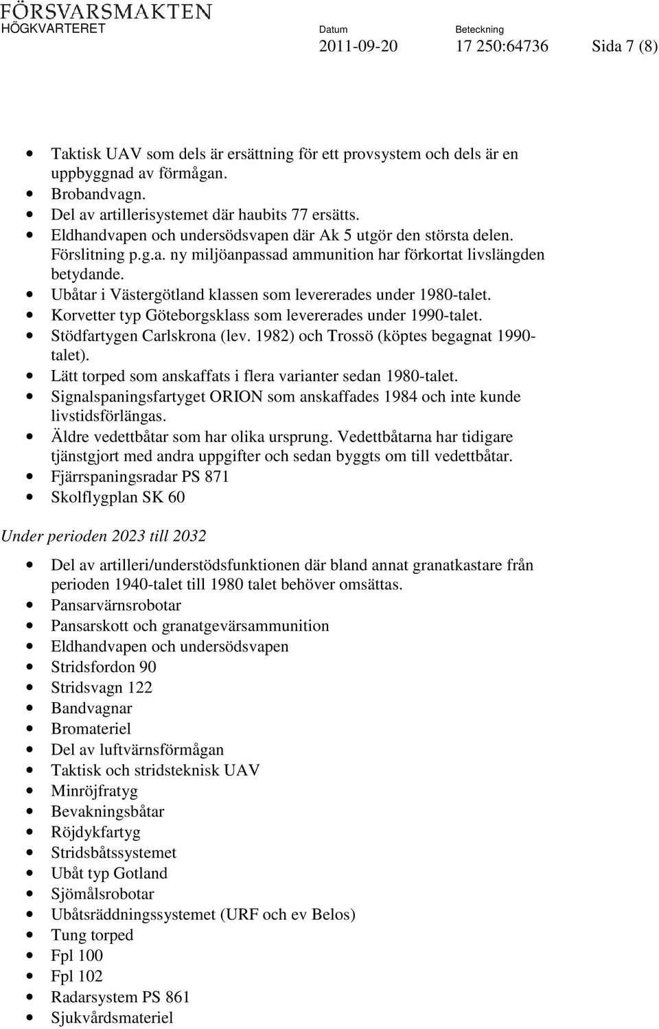 Ubåtar i Västergötland klassen som levererades under 1980-talet. Korvetter typ Göteborgsklass som levererades under 1990-talet. Stödfartygen Carlskrona (lev.