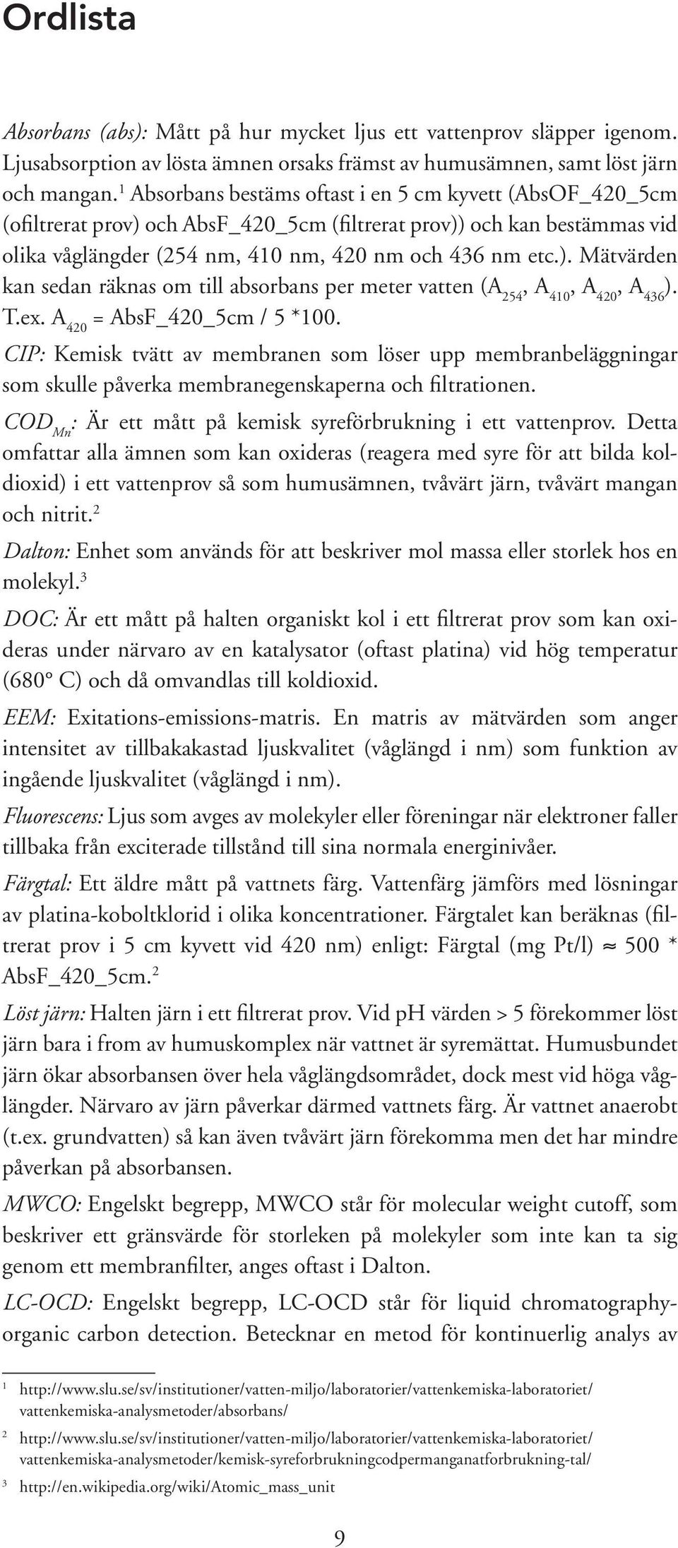 T.ex. A 420 = AbsF_420_5cm / 5 *100. CIP: Kemisk tvätt av membranen som löser upp membranbeläggningar som skulle påverka membranegenskaperna och filtrationen.