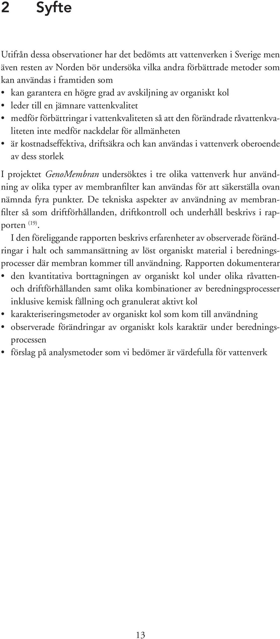 allmänheten är kostnadseffektiva, driftsäkra och kan användas i vattenverk oberoende av dess storlek I projektet GenoMembran undersöktes i tre olika vattenverk hur användning av olika typer av