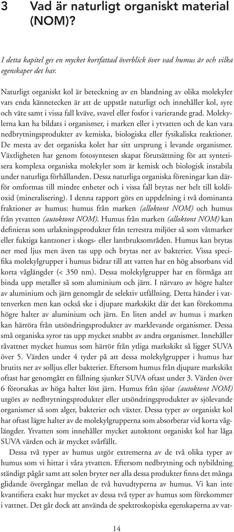 fosfor i varierande grad. Molekylerna kan ha bildats i organismer, i marken eller i ytvatten och de kan vara nedbrytningsprodukter av kemiska, biologiska eller fysikaliska reaktioner.