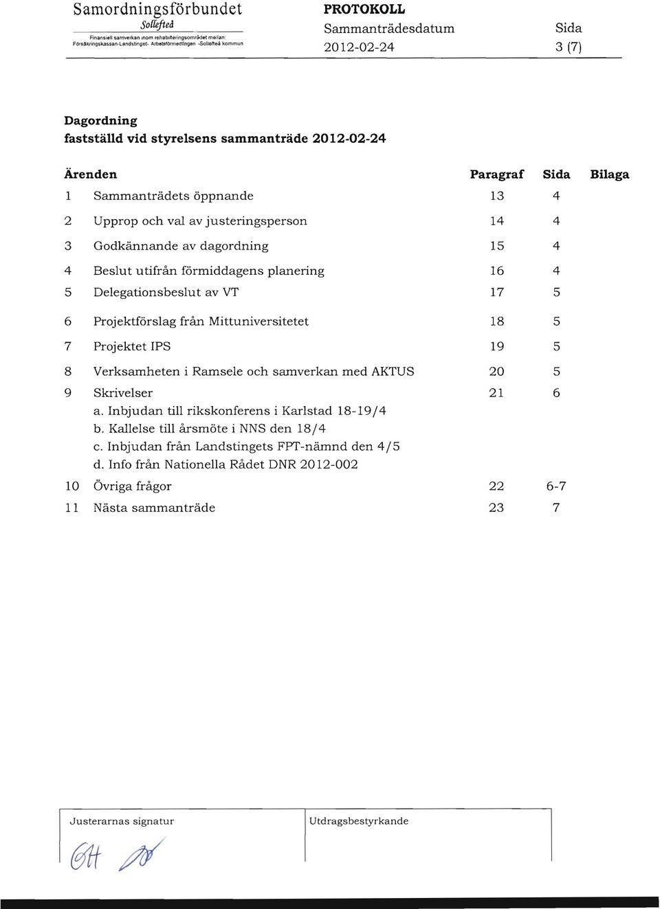 Sammanträdets öppnande 13 2 Upprop och val av justeringsperson 1 3 Godkännande av dagordning 1 Beslut utifrån förmiddagens planering 16 Delegationsbeslut av VT 17 6 Projektförslag från