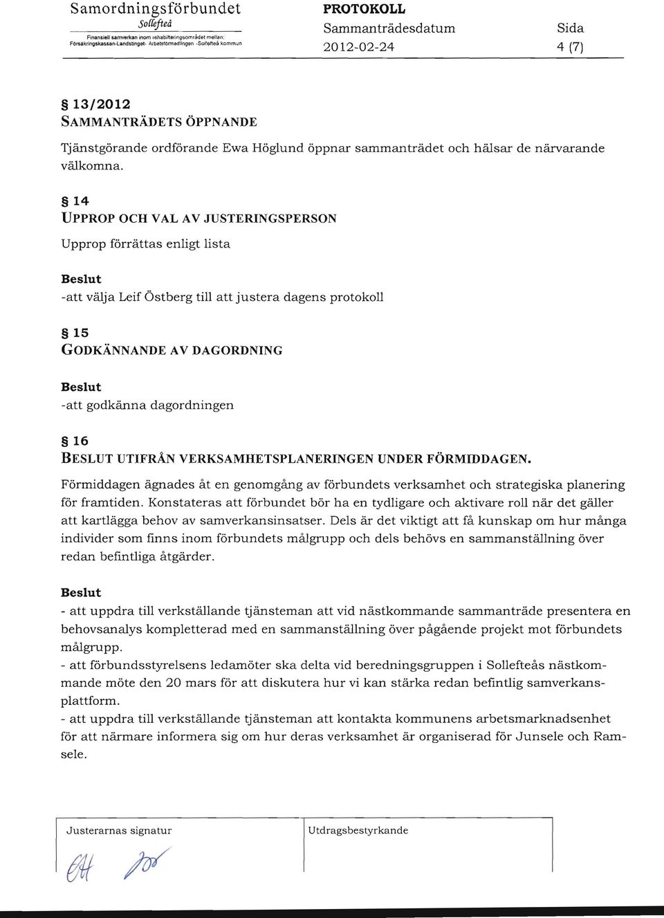 1 UPPROP OCH V AL A V JUSTERINGSPERSON Upprop förrättas enligt lista Beslut -att välja Leif Östberg till att justera dagens protokoll 1 GODKÄNNANDE A V DAGORDNING Beslut -att godkänna dagordningen 16